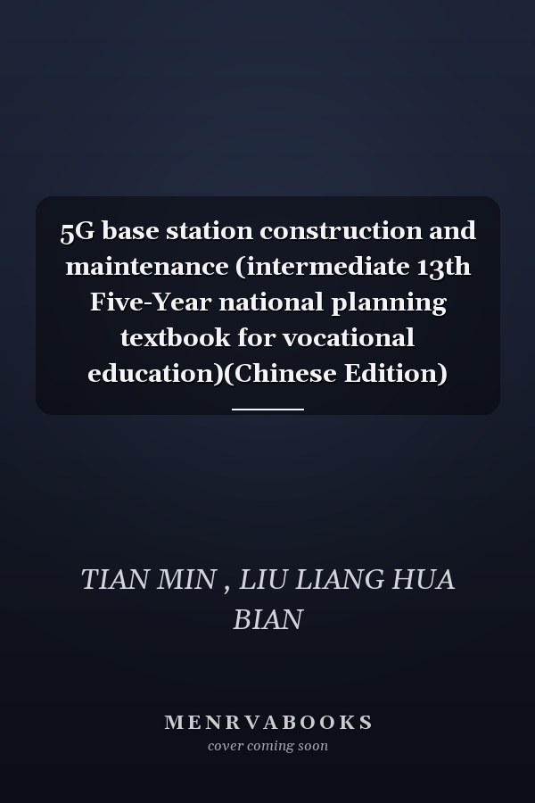 5G base station construction and maintenance (intermediate 13th Five-Year national planning textbook for vocational education)(Chinese Edition)