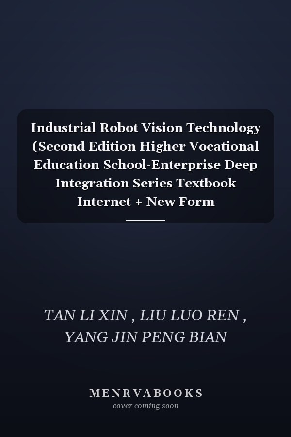 Industrial Robot Vision Technology (Second Edition Higher Vocational Education School-Enterprise Deep Integration Series Textbook Internet + New Form Textbook)(Chinese Edition)