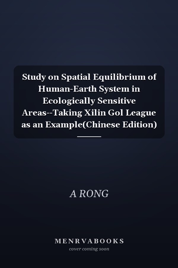 Study on Spatial Equilibrium of Human-Earth System in Ecologically Sensitive Areas--Taking Xilin Gol League as an Example(Chinese Edition)
