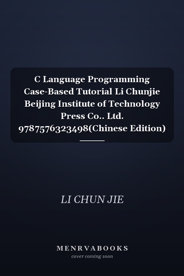 C Language Programming Case-Based Tutorial Li Chunjie Beijing Institute of Technology Press Co.. Ltd. 9787576323498(Chinese Edition)