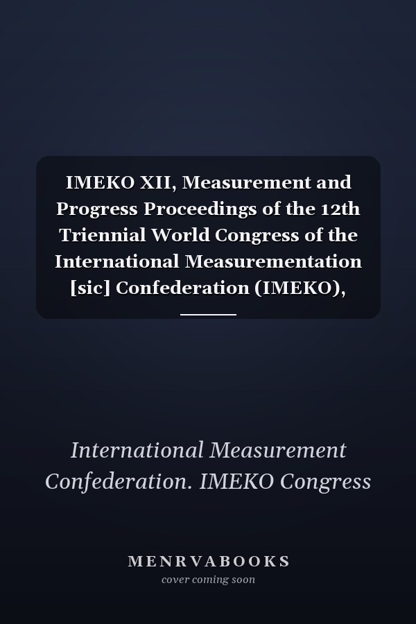 IMEKO XII, Measurement and Progress Proceedings of the 12th Triennial World Congress of the International Measurementation [sic] Confederation (IMEKO), Beijing, China, September 5-10, 1991