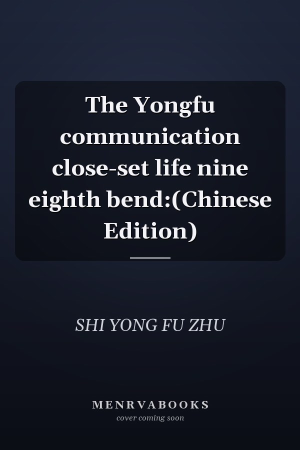 The Yongfu communication close-set life nine eighth bend:(Chinese Edition)