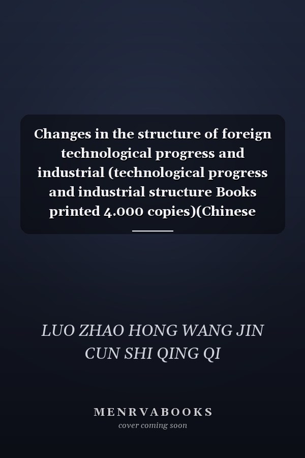 Changes in the structure of foreign technological progress and industrial (technological progress and industrial structure Books printed 4.000 copies)(Chinese Edition)