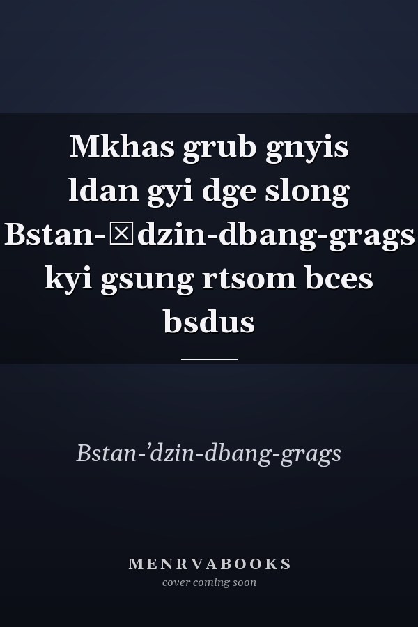 Mkhas grub gnyis ldan gyi dge slong Bstan-ʾdzin-dbang-grags kyi gsung rtsom bces bsdus