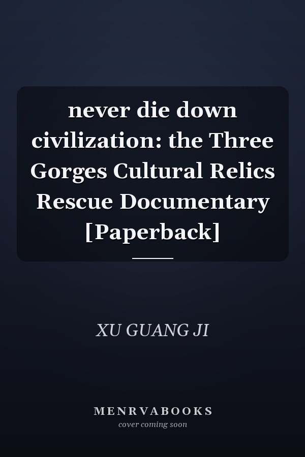 never die down civilization: the Three Gorges Cultural Relics Rescue Documentary [Paperback]