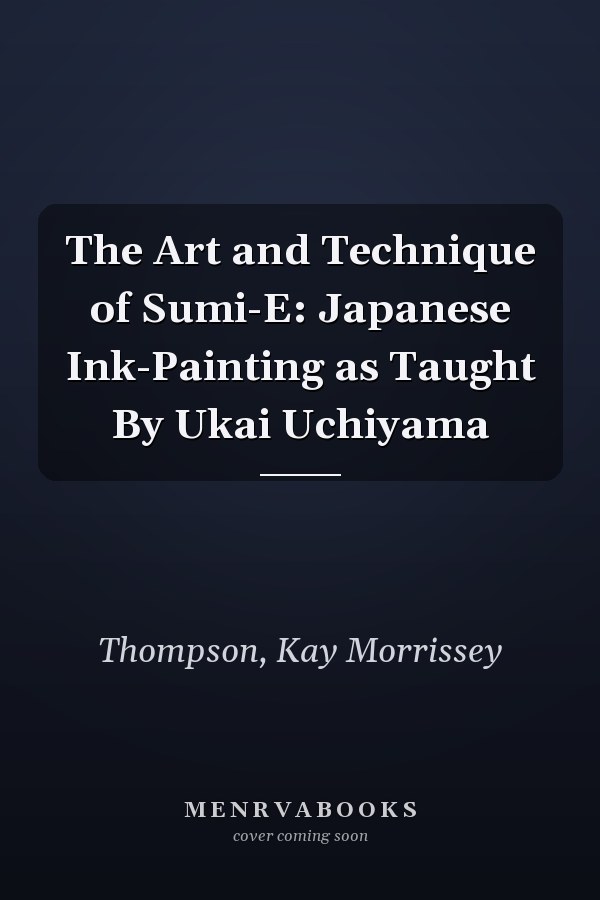The Art and Technique of Sumi-E: Japanese Ink-Painting as Taught By Ukai Uchiyama