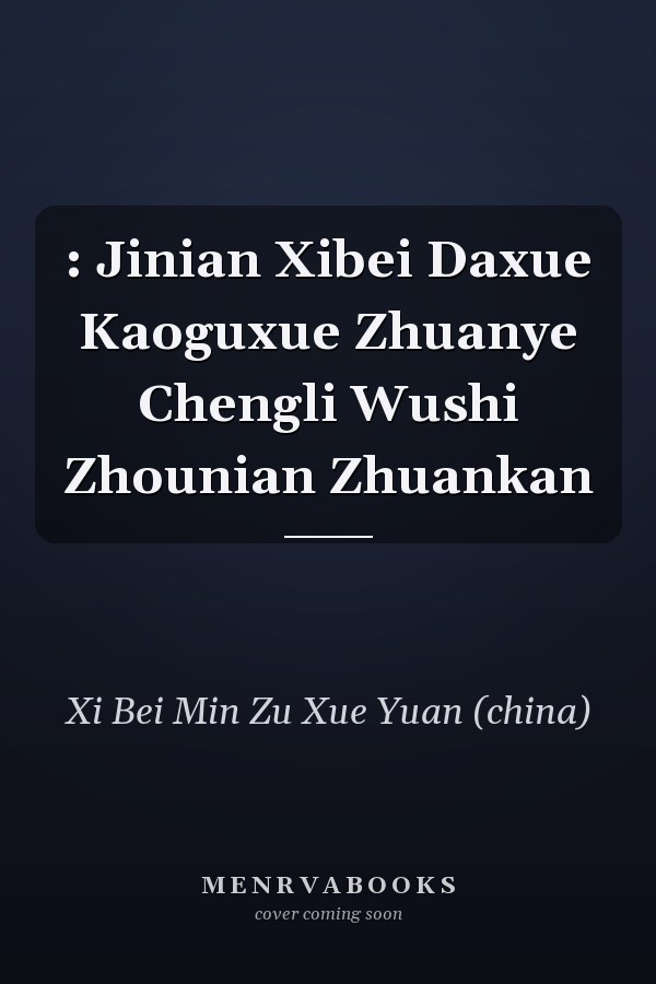 : Jinian Xibei Daxue Kaoguxue Zhuanye Chengli Wushi Zhounian Zhuankan