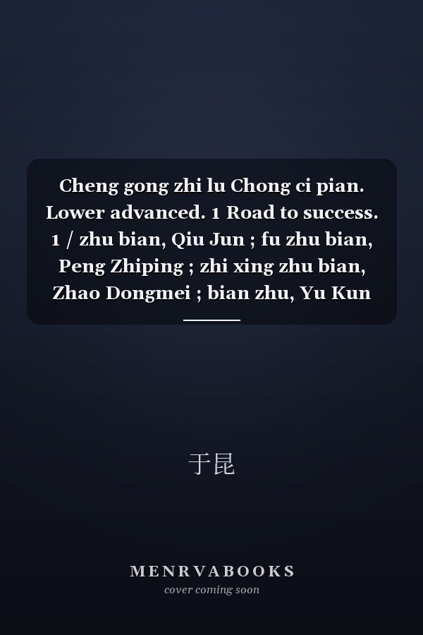 Cheng gong zhi lu Chong ci pian. Lower advanced. 1 Road to success. 1 / zhu bian, Qiu Jun ; fu zhu bian, Peng Zhiping ; zhi xing zhu bian, Zhao Dongmei ; bian zhu, Yu Kun