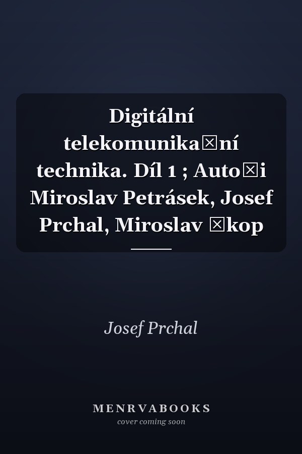 Digitální telekomunikační technika. Díl 1 ; Autoři Miroslav Petrásek, Josef Prchal, Miroslav Škop