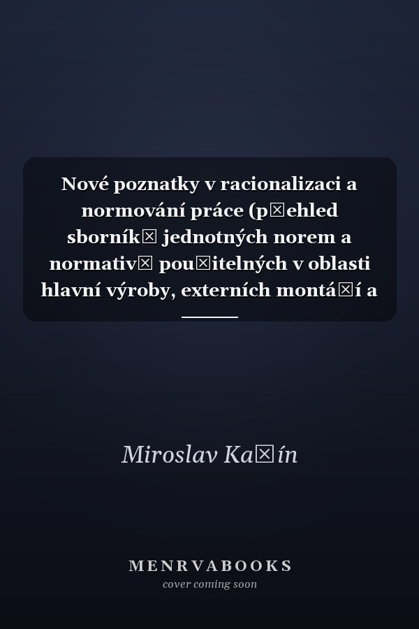 Nové poznatky v racionalizaci a normování práce (přehled sborníků jednotných norem a normativů použitelných v oblasti hlavní výroby, externích montáží a pomocných a obslužných procesech výroby v hutnictví, strojírenství a elektrotechnice)