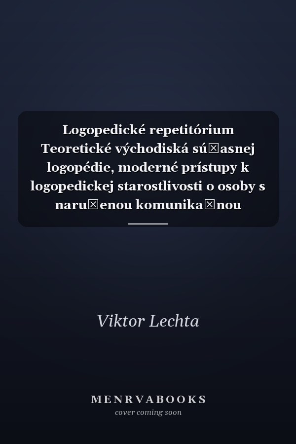 Logopedické repetitórium Teoretické východiská súčasnej logopédie, moderné prístupy k logopedickej starostlivosti o osoby s narušenou komunikačnou schopnosťou