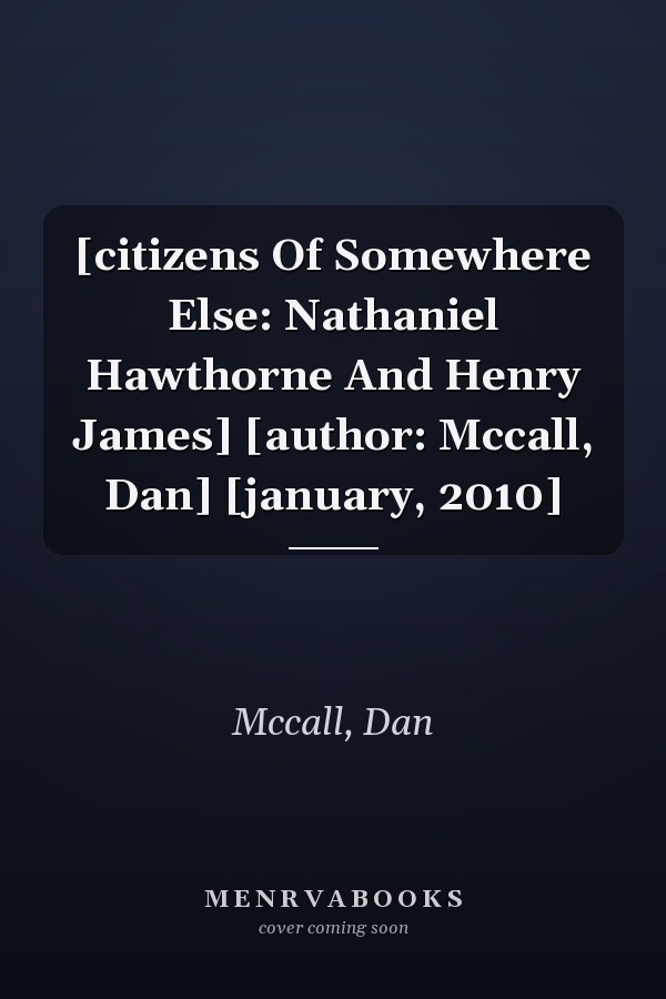 [citizens Of Somewhere Else: Nathaniel Hawthorne And Henry James] [author: Mccall, Dan] [january, 2010]