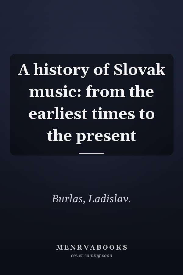 A history of Slovak music: from the earliest times to the present