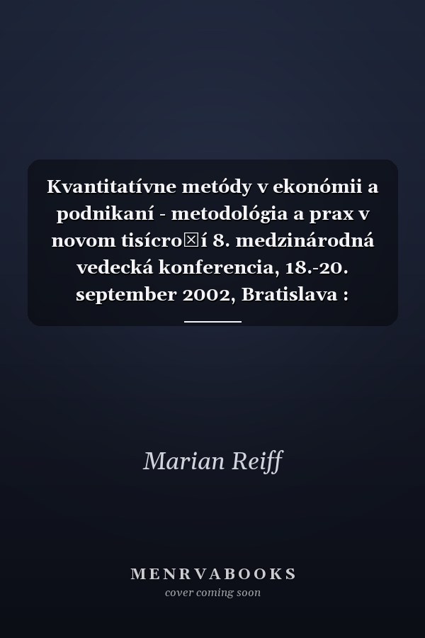 Kvantitatívne metódy v ekonómii a podnikaní - metodológia a prax v novom tisícročí 8. medzinárodná vedecká konferencia, 18.-20. september 2002, Bratislava : zborník