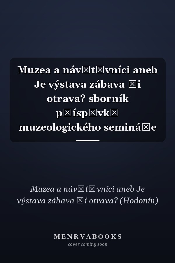 Muzea a návštěvníci aneb Je výstava zábava či otrava? sborník příspěvků muzeologického semináře