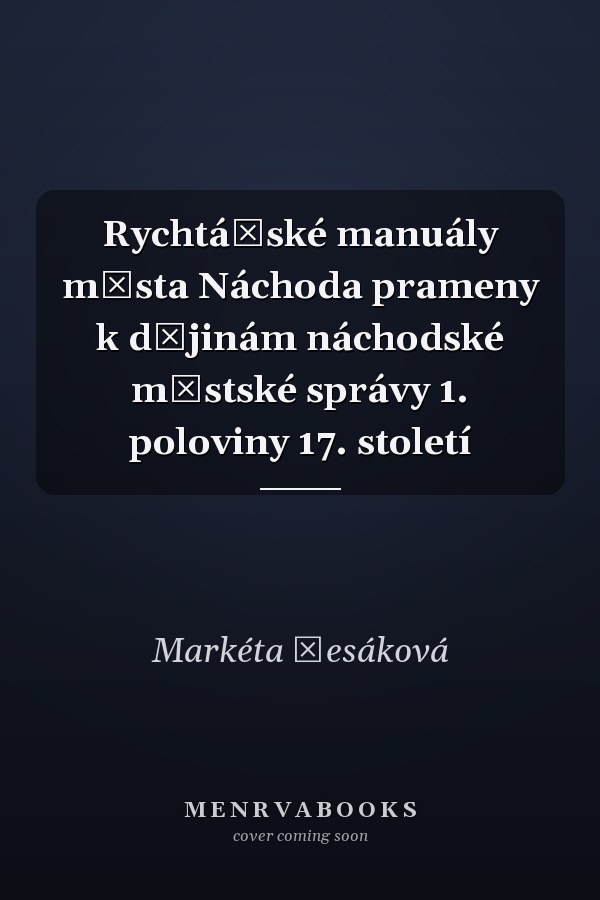 Rychtářské manuály města Náchoda prameny k dějinám náchodské městské správy 1. poloviny 17. století