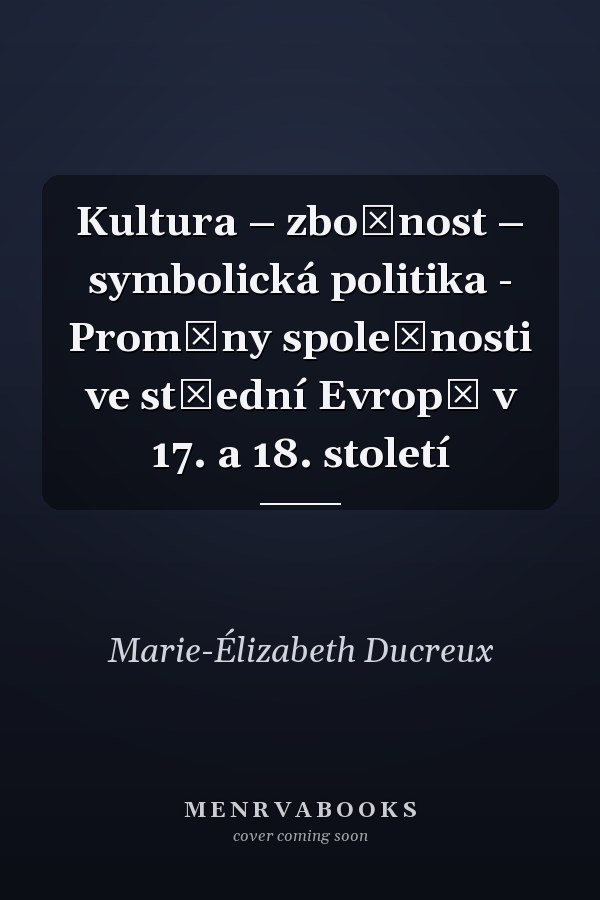 Kultura – zbožnost – symbolická politika - Proměny společnosti ve střední Evropě v 17. a 18. století