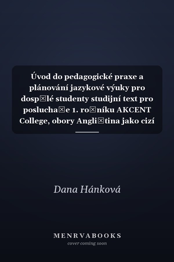 Úvod do pedagogické praxe a plánování jazykové výuky pro dospělé studenty studijní text pro posluchače 1. ročníku AKCENT College, obory Angličtina jako cizí jazyk a Čeština jako cizí jazyk