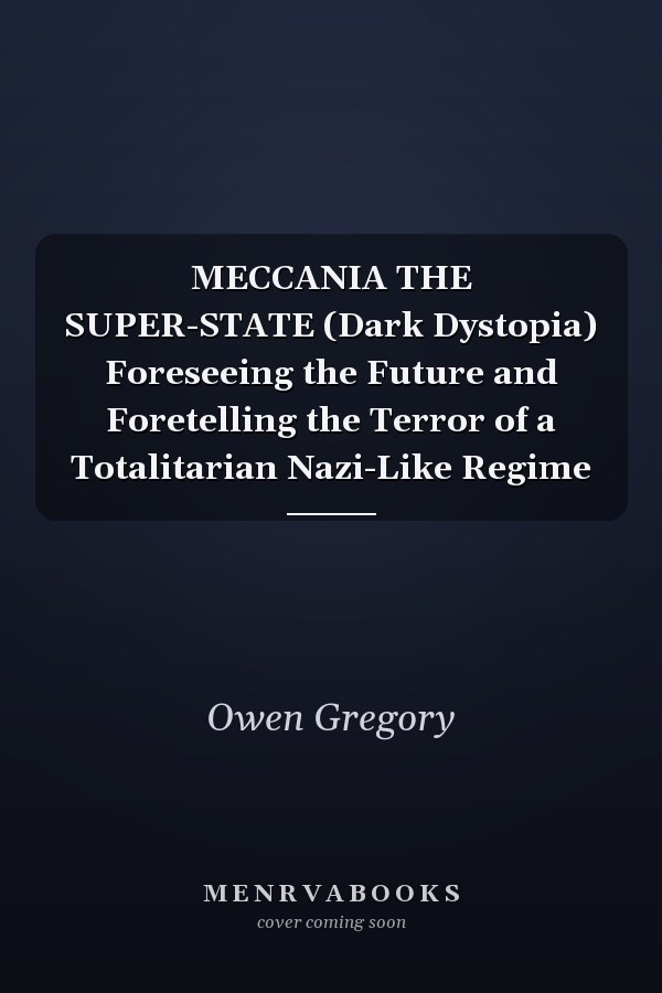 MECCANIA THE SUPER-STATE (Dark Dystopia) Foreseeing the Future and Foretelling the Terror of a Totalitarian Nazi-Like Regime