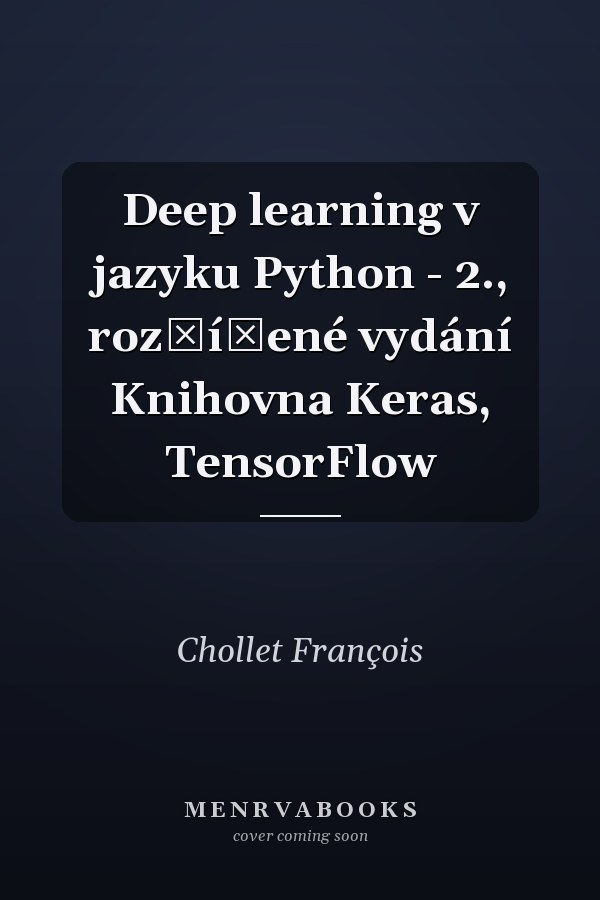 Deep learning v jazyku Python - 2., rozšířené vydání Knihovna Keras, TensorFlow