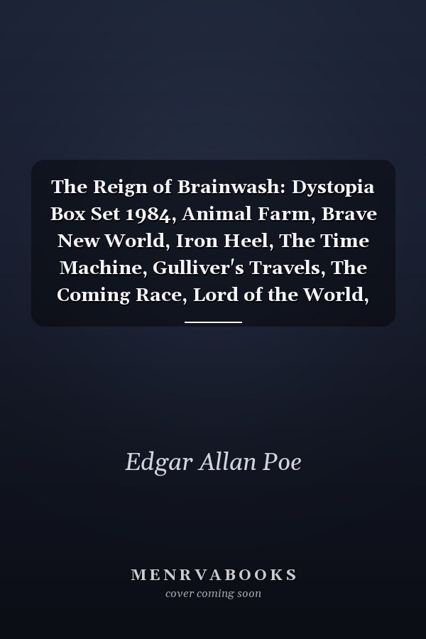 The Reign of Brainwash: Dystopia Box Set 1984, Animal Farm, Brave New World, Iron Heel, The Time Machine, Gulliver's Travels, The Coming Race, Lord of the World, Looking Backward, The Last Man, The Night Land, The Doom of London, Flatland…