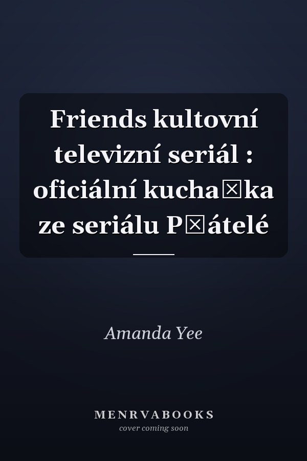 Friends kultovní televizní seriál : oficiální kuchařka ze seriálu Přátelé