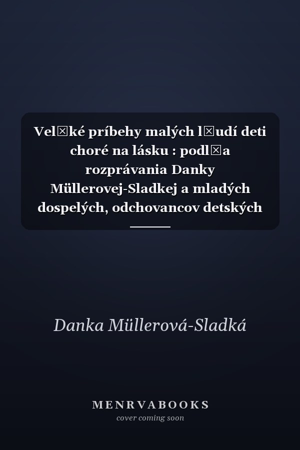 Vel̕ké príbehy malých l̕udí deti choré na lásku : podl̕a rozprávania Danky Müllerovej-Sladkej a mladých dospelých, odchovancov detských domovov, spracovala Andrea Hajdúchová