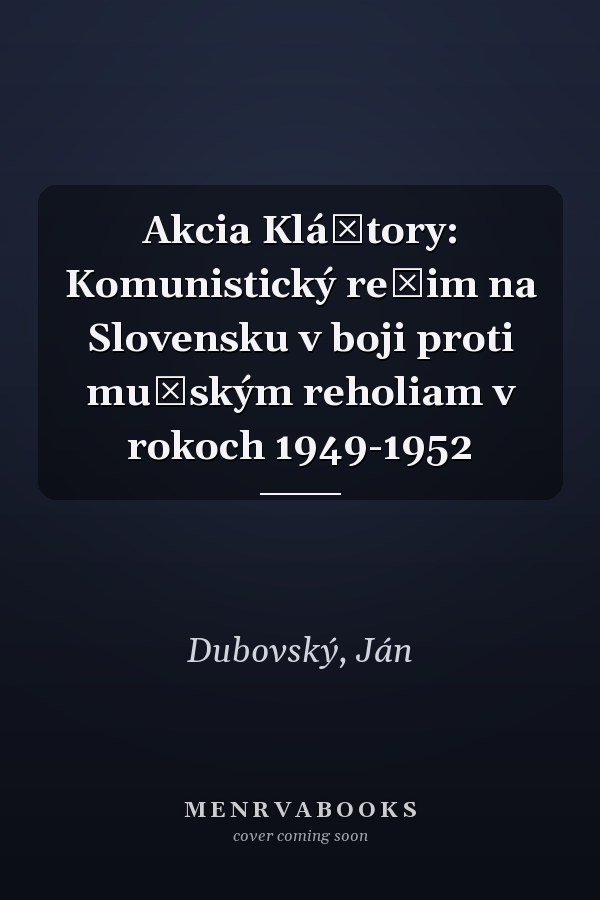 Akcia Kláštory: Komunistický režim na Slovensku v boji proti mužským reholiam v rokoch 1949-1952