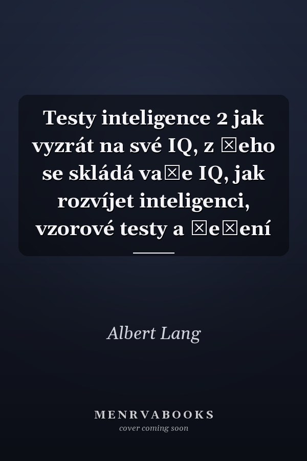 Testy inteligence 2 jak vyzrát na své IQ, z čeho se skládá vaše IQ, jak rozvíjet inteligenci, vzorové testy a řešení