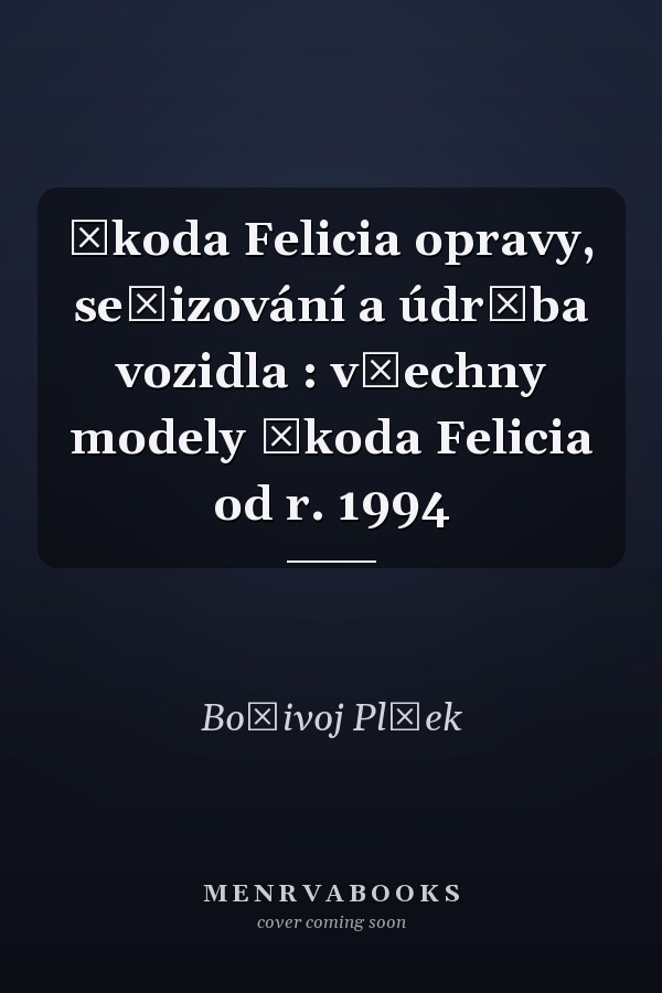 Škoda Felicia opravy, seřizování a údržba vozidla : všechny modely Škoda Felicia od r. 1994
