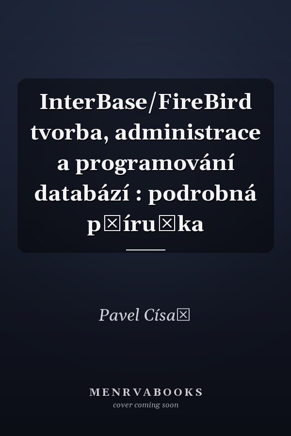 InterBase/FireBird tvorba, administrace a programování databází : podrobná příručka