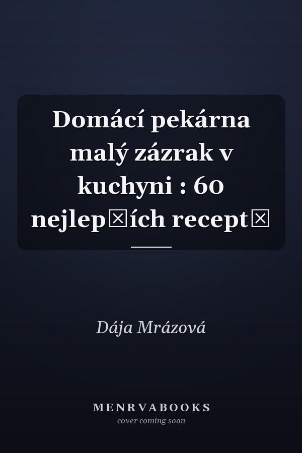Domácí pekárna malý zázrak v kuchyni : 60 nejlepších receptů