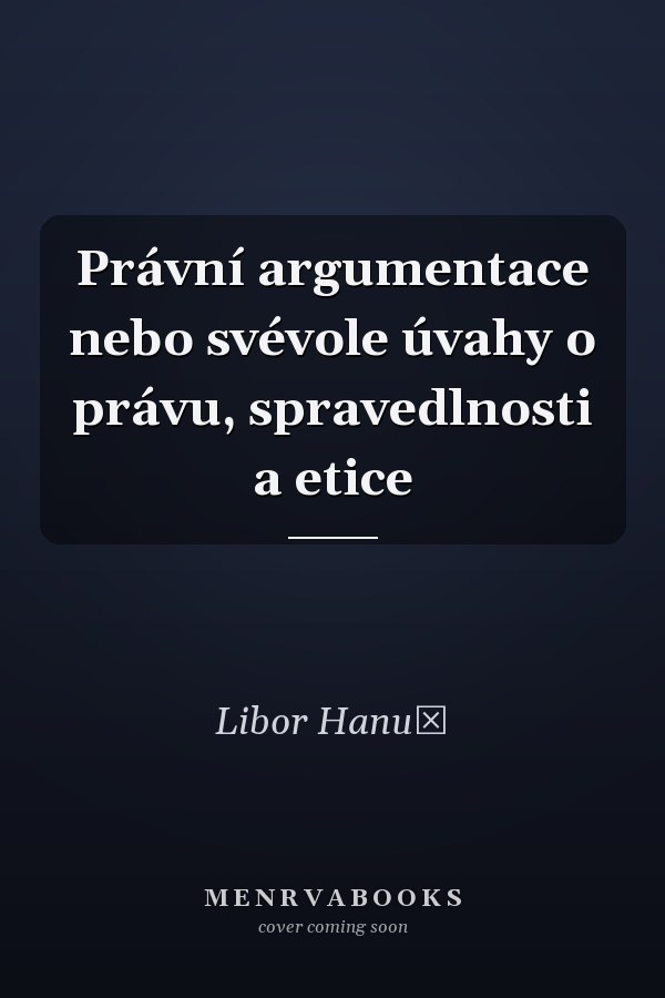 Právní argumentace nebo svévole úvahy o právu, spravedlnosti a etice