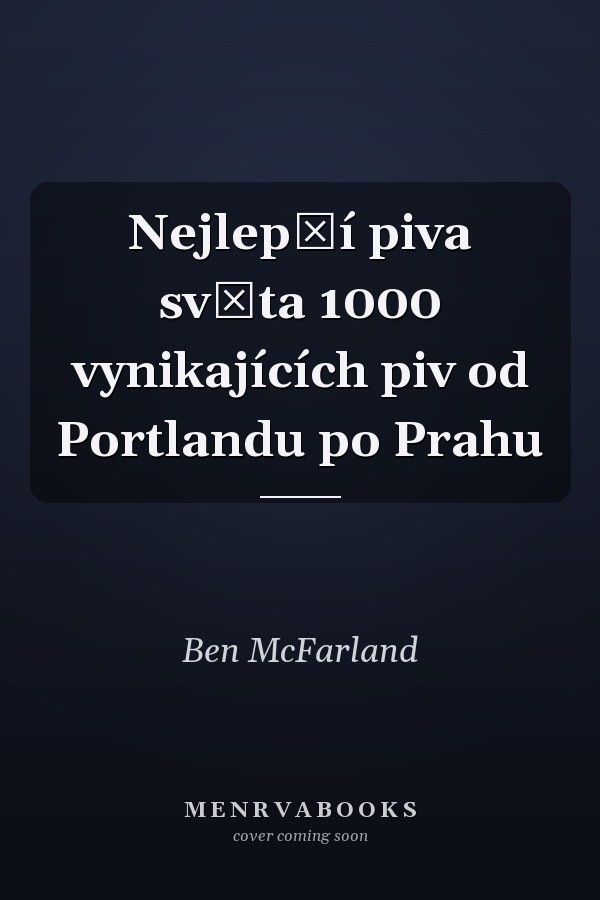 Nejlepší piva světa 1000 vynikajících piv od Portlandu po Prahu