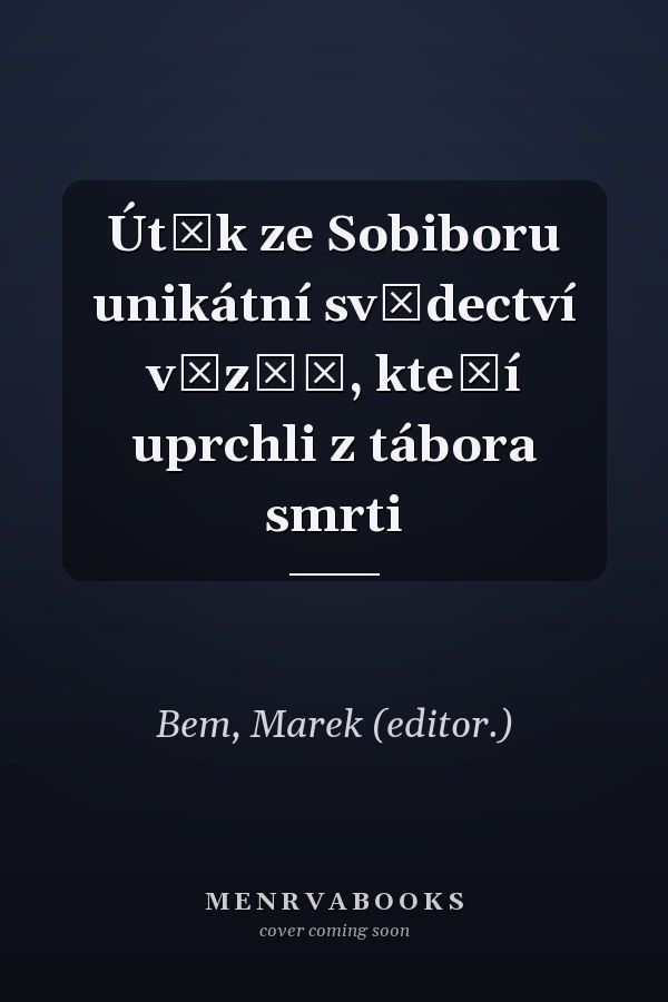 Útěk ze Sobiboru unikátní svědectví vězňů, kteří uprchli z tábora smrti