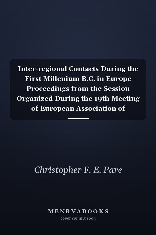 Inter-regional Contacts During the First Millenium B.C. in Europe Proceedings from the Session Organized During the 19th Meeting of European Association of Archaeologists, Held in Pilsen (5th-9th September 2013)