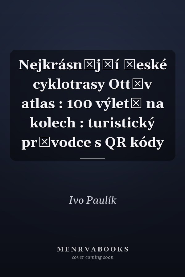 Nejkrásnější české cyklotrasy Ottův atlas : 100 výletů na kolech : turistický průvodce s QR kódy