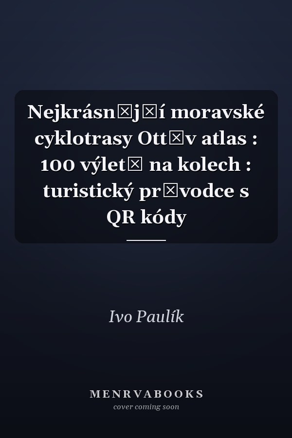 Nejkrásnější moravské cyklotrasy Ottův atlas : 100 výletů na kolech : turistický průvodce s QR kódy