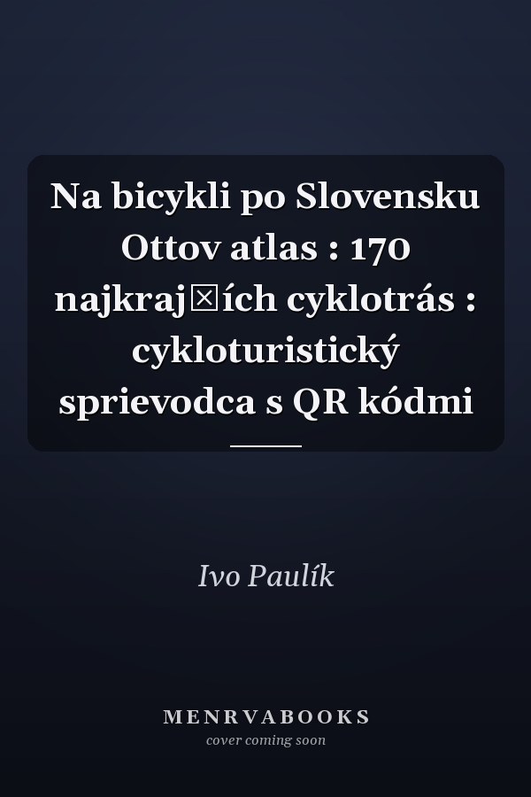 Na bicykli po Slovensku Ottov atlas : 170 najkrajších cyklotrás : cykloturistický sprievodca s QR kódmi