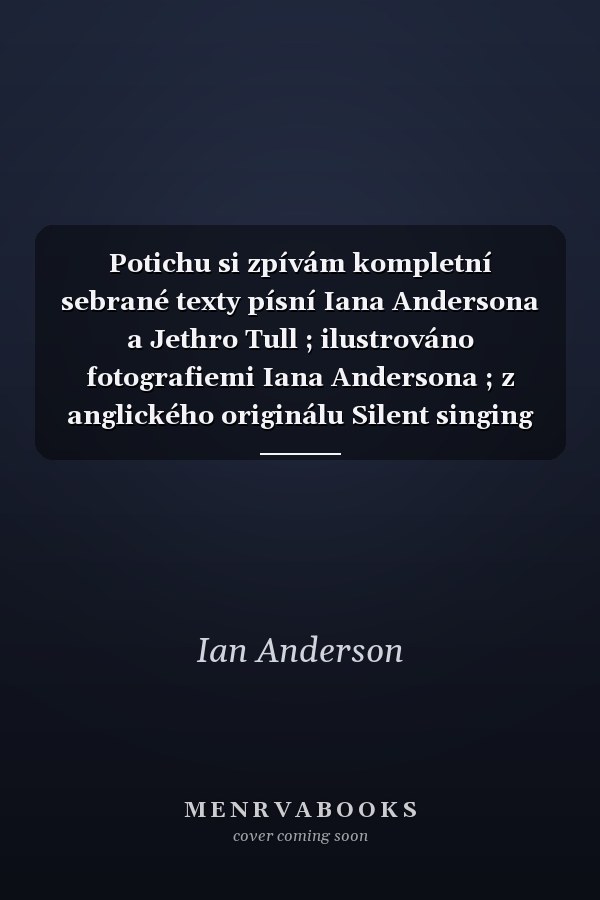 Potichu si zpívám kompletní sebrané texty písní Iana Andersona a Jethro Tull ; ilustrováno fotografiemi Iana Andersona ; z anglického originálu Silent singing ... přeložil Vladimír Řepík