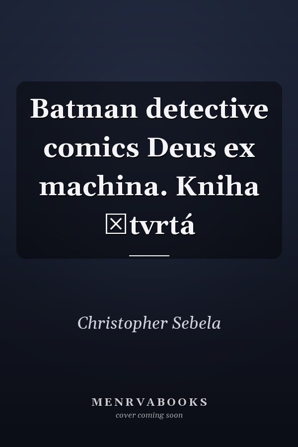 Batman detective comics Deus ex machina. Kniha čtvrtá
