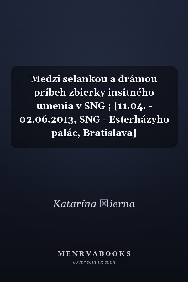 Medzi selankou a drámou príbeh zbierky insitného umenia v SNG ; [11.04. - 02.06.2013, SNG - Esterházyho palác, Bratislava]
