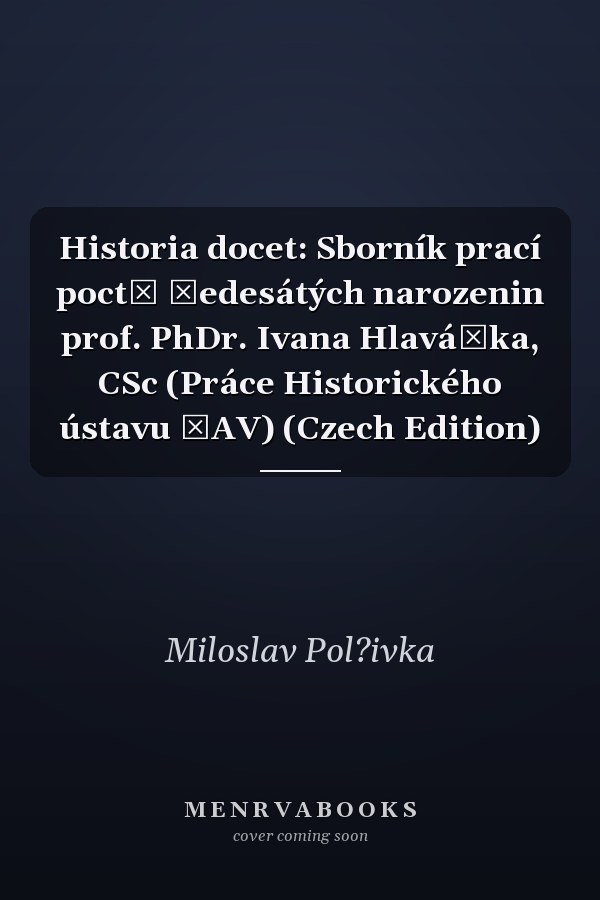 Historia docet: Sborník prací poctě šedesátých narozenin prof. PhDr. Ivana Hlaváčka, CSc (Práce Historického ústavu ČAV) (Czech Edition)