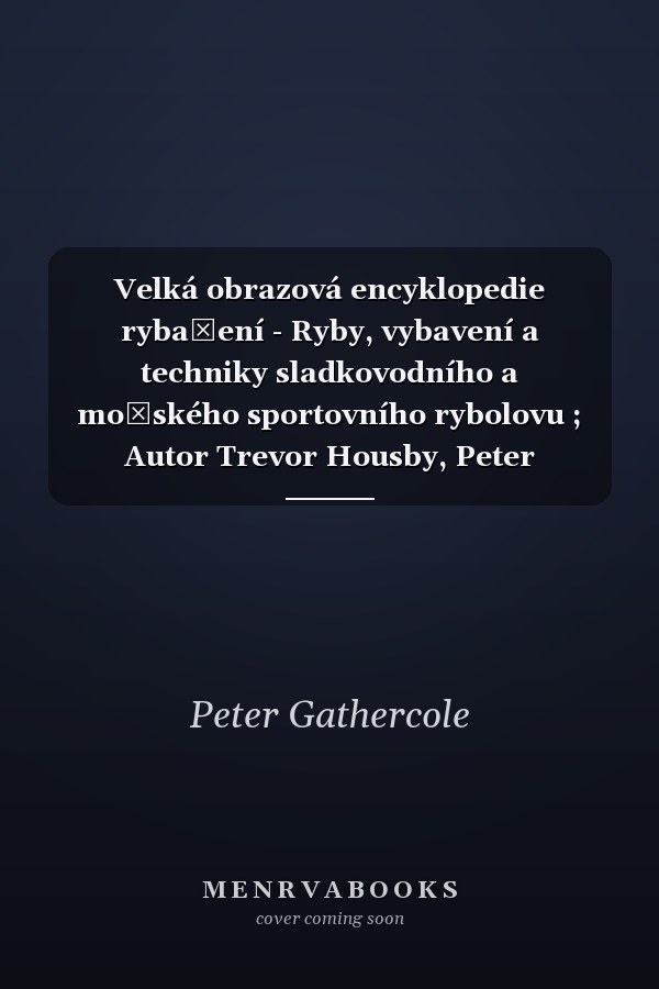 Velká obrazová encyklopedie rybaření - Ryby, vybavení a techniky sladkovodního a mořského sportovního rybolovu ; Autor Trevor Housby, Peter Gathercole, Phil Wiliams, Dennis Mss ; Přel. Jiří Cibulka, Jiří Hudeček, Eva Polenská