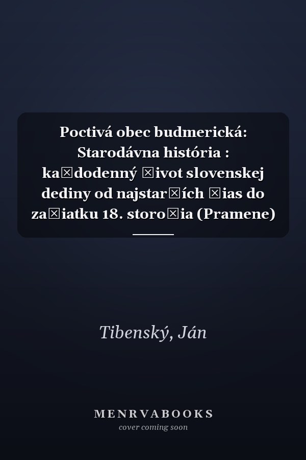 Poctivá obec budmerická: Starodávna história : každodenný život slovenskej dediny od najstarších čias do začiatku 18. storočia (Pramene)