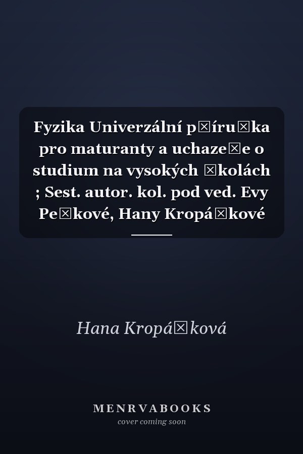 Fyzika Univerzální příručka pro maturanty a uchazeče o studium na vysokých školách ; Sest. autor. kol. pod ved. Evy Peškové, Hany Kropáčkové