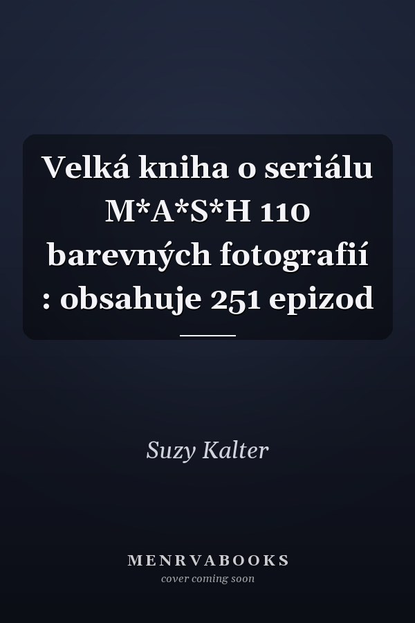 Velká kniha o seriálu M*A*S*H 110 barevných fotografií : obsahuje 251 epizod