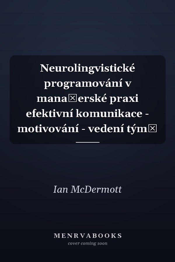 Neurolingvistické programování v manažerské praxi efektivní komunikace - motivování - vedení týmů