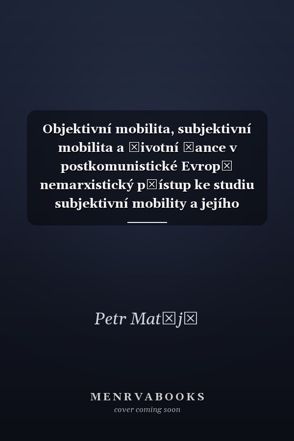 Objektivní mobilita, subjektivní mobilita a životní šance v postkomunistické Evropě nemarxistický přístup ke studiu subjektivní mobility a jejího významu pro studium transformace