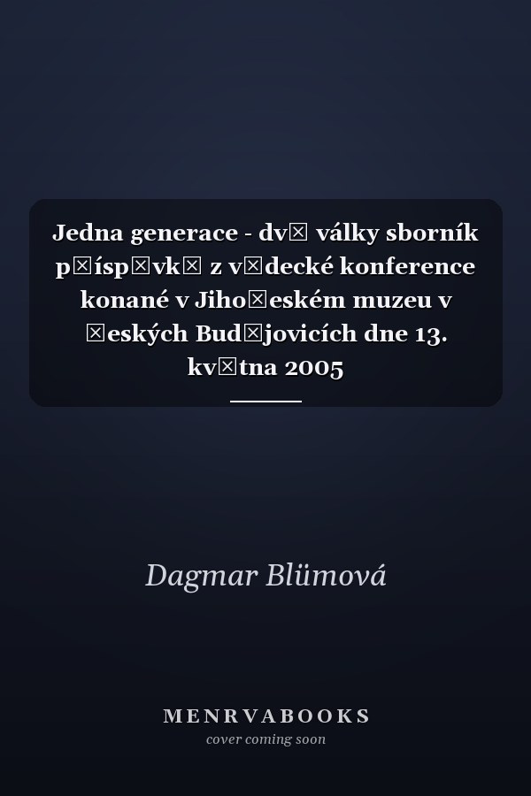 Jedna generace - dvě války sborník příspěvků z vědecké konference konané v Jihočeském muzeu v Českých Budějovicích dne 13. května 2005